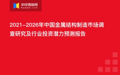 2021-2026年中国金属结构制造市场发展前景预测及投资战略咨询报告